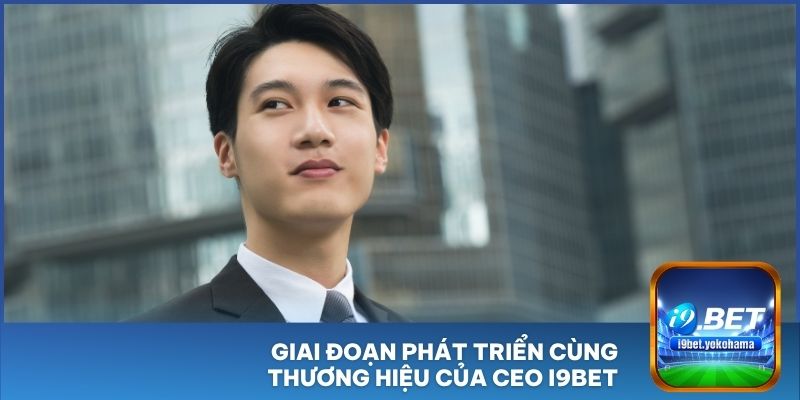 Giai đoạn phát triển cùng thương hiệu của CEO I9BET
