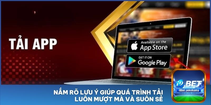 Nắm rõ lưu ý giúp quá trình tải luôn mượt mà và suôn sẻ