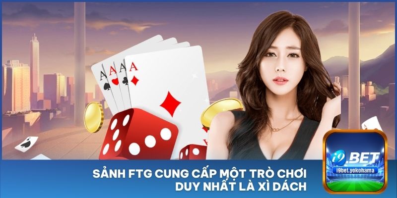Sảnh FTG cung cấp một trò chơi duy nhất là Xì Dách
