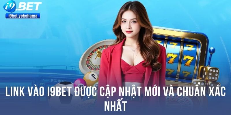 Link vào I9BET được cập nhật mới và chuẩn xác nhất